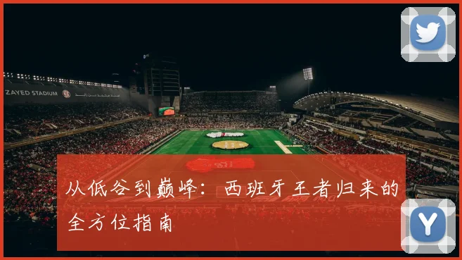 从低谷到巅峰:西班牙王者归来的全方位指南