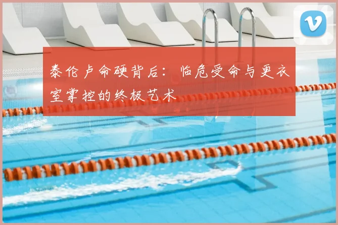 泰伦卢命硬背后：临危受命与更衣室掌控的终极艺术
