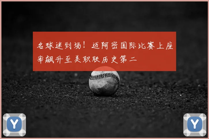 名球迷到场!迈阿密国际比赛上座率飙升至美职联历史第二