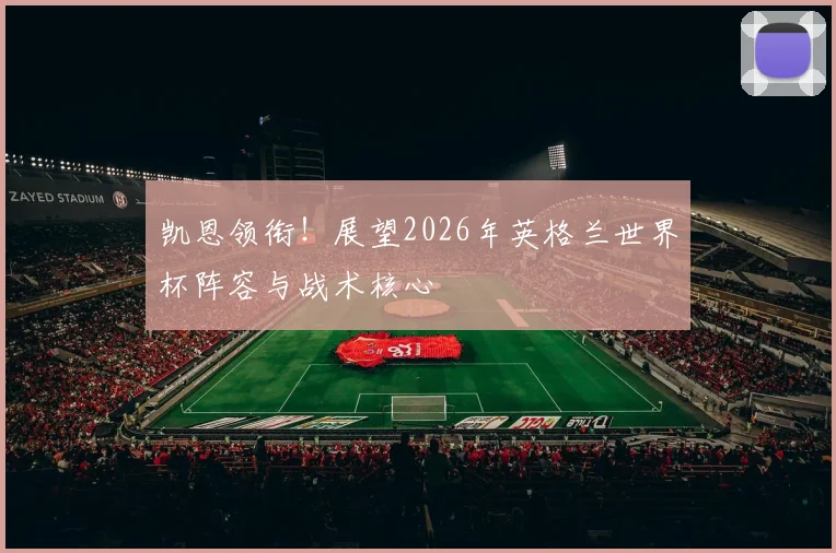 凯恩领衔！展望2026年英格兰世界杯阵容与战术核心