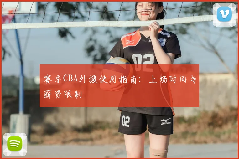 赛季CBA外援使用指南:上场时间与薪资限制