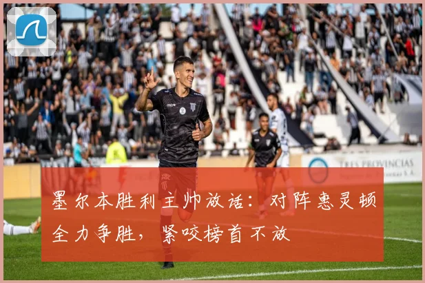 墨尔本胜利主帅放话:对阵惠灵顿全力争胜,紧咬榜首不放
