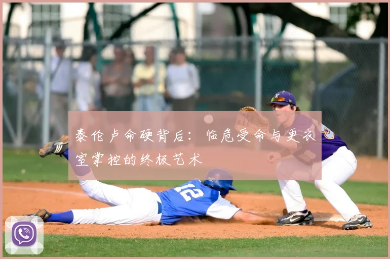 泰伦卢命硬背后：临危受命与更衣室掌控的终极艺术