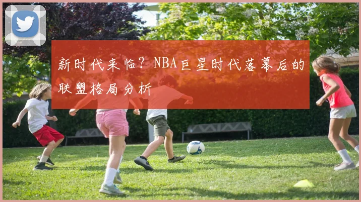新时代来临？NBA巨星时代落幕后的联盟格局分析