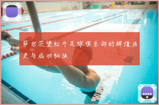 萨尔茨堡红牛足球俱乐部的辉煌历史与成功秘诀