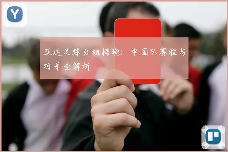 亚运足球分组揭晓：中国队赛程与对手全解析