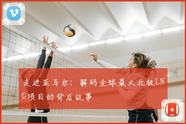走进亚马尔:解码全球最大北极LNG项目的背后故事