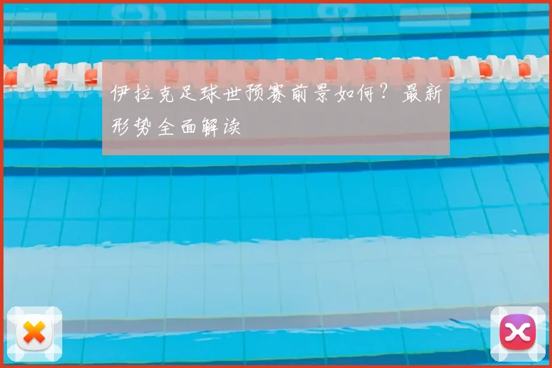伊拉克足球世预赛前景如何？最新形势全面解读