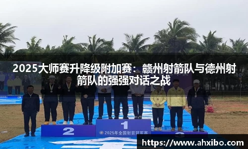 2025大师赛升降级附加赛：赣州射箭队与德州射箭队的强强对话之战