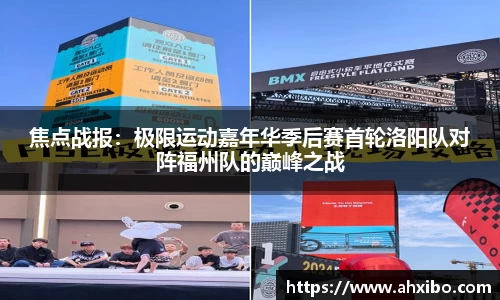 焦点战报：极限运动嘉年华季后赛首轮洛阳队对阵福州队的巅峰之战