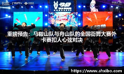 重磅预告：马鞍山队与舟山队的全国街舞大赛外卡赛扣人心弦对决