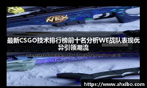 最新CSGO技术排行榜前十名分析WE战队表现优异引领潮流