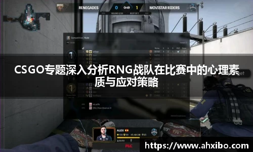 CSGO专题深入分析RNG战队在比赛中的心理素质与应对策略