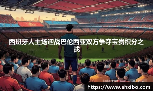西班牙人主场迎战巴伦西亚双方争夺宝贵积分之战