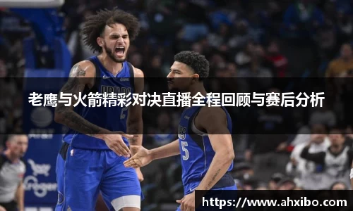 老鹰与火箭精彩对决直播全程回顾与赛后分析