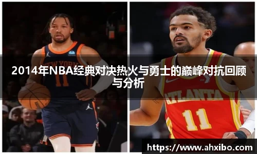 2014年NBA经典对决热火与勇士的巅峰对抗回顾与分析