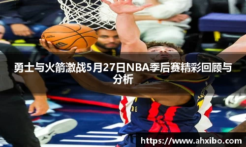 勇士与火箭激战5月27日NBA季后赛精彩回顾与分析